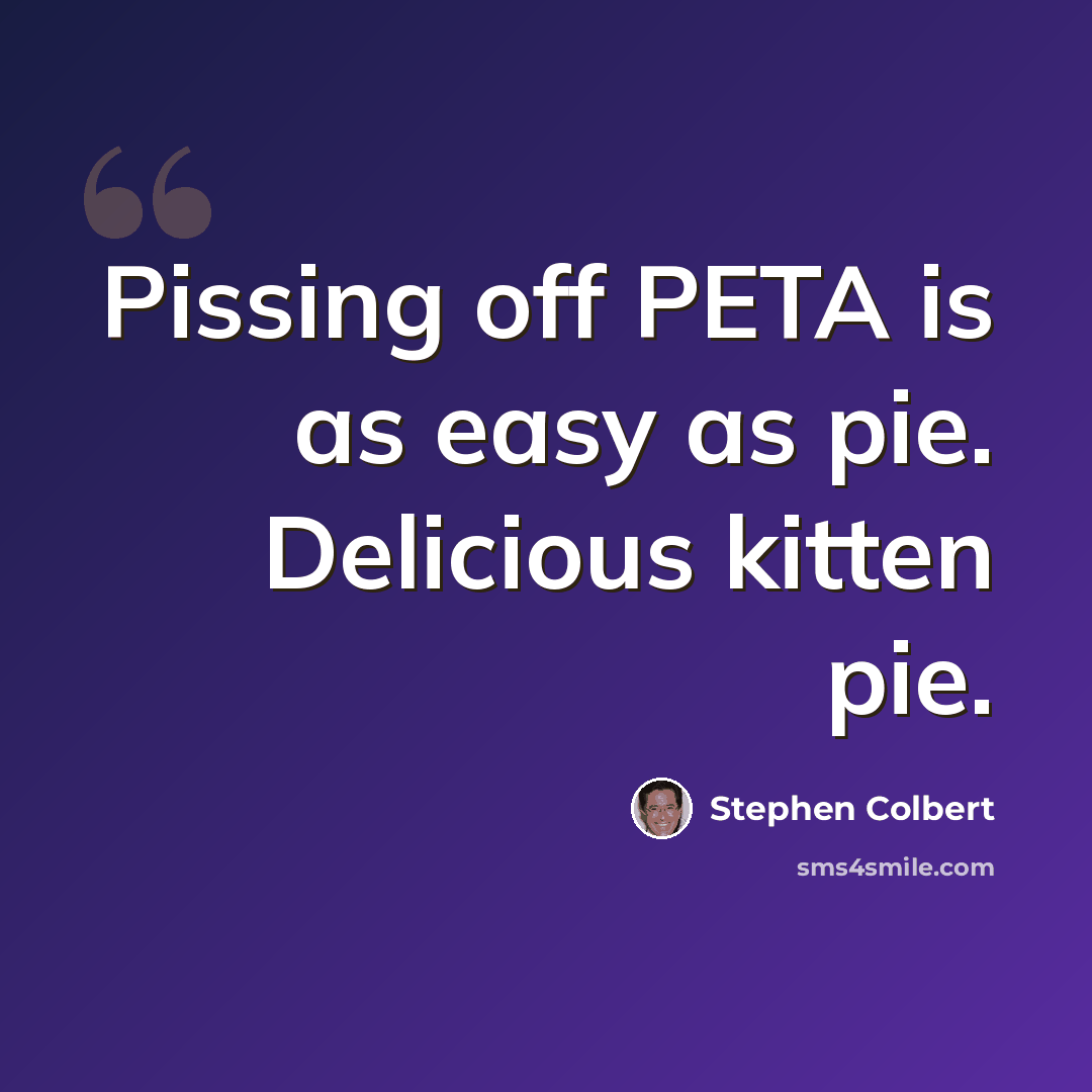 “Pissing off PETA is as easy as pie. Delicious kitten pie.” quote by Stephen Colbert