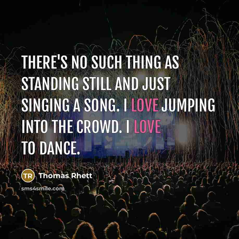 “There's no such thing as standing still and just singing a song. I love jumping into the crowd. I love to dance.” quote by Thomas Rhett