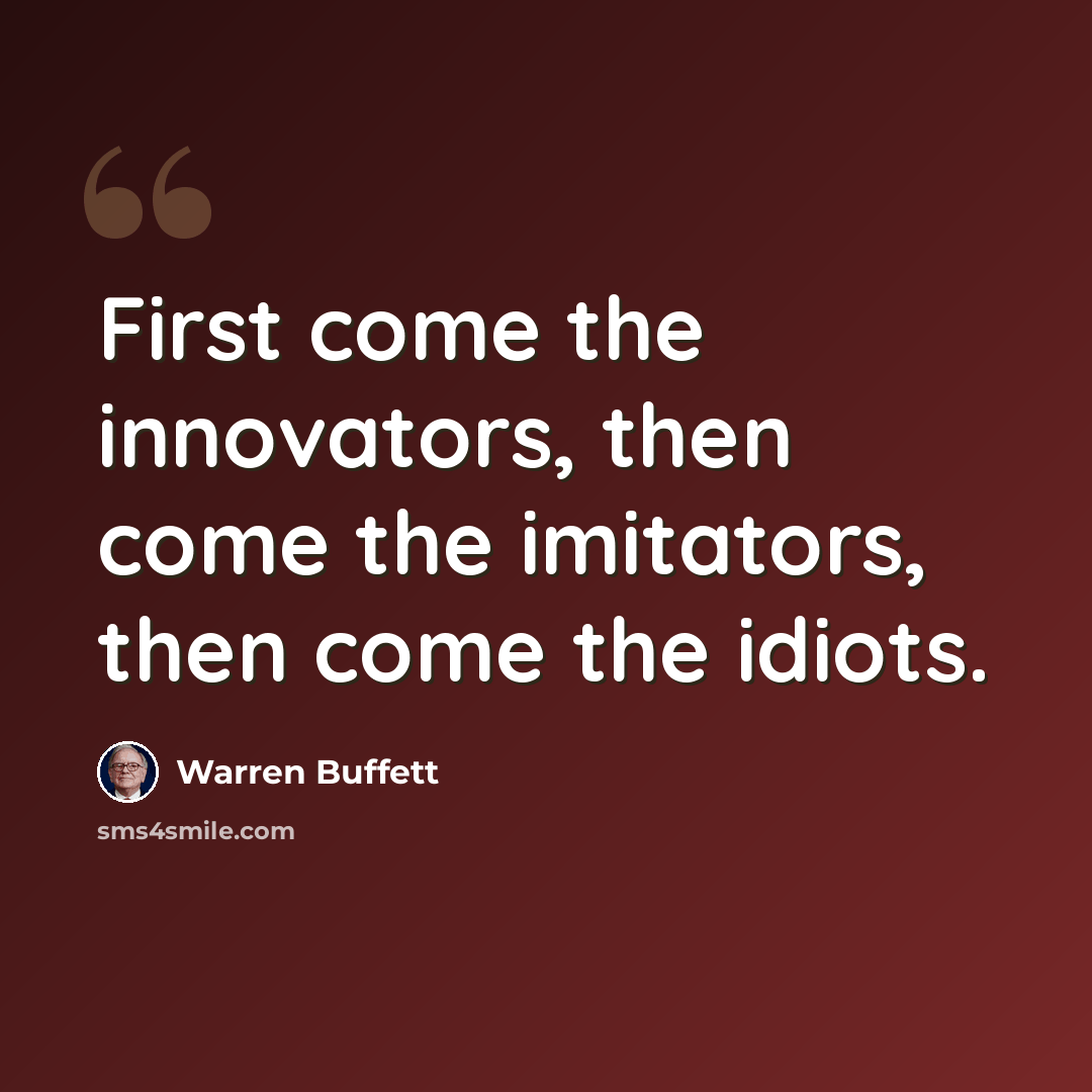 “First come the innovators, then come the imitators, then come the idiots.” quote by Warren Buffett