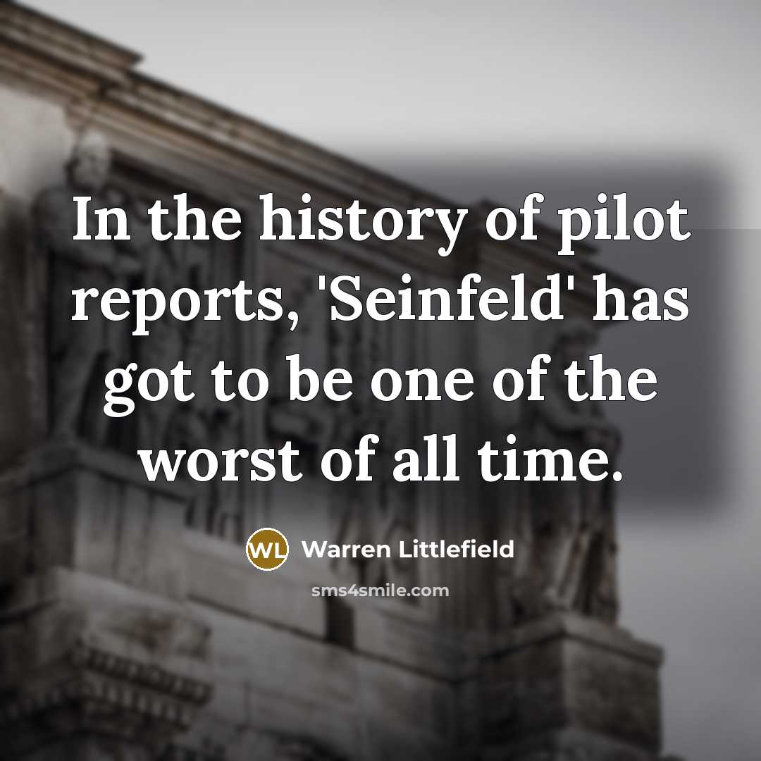 “In the history of pilot reports, 'Seinfeld' has got to be one of the worst of all time.” quote by Warren Littlefield
