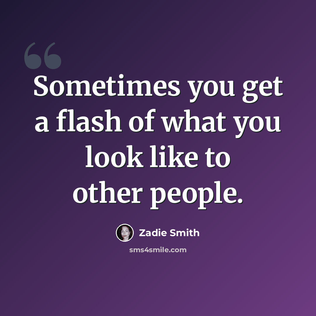 “Sometimes you get a flash of what you look like to other people.” quote by Zadie Smith