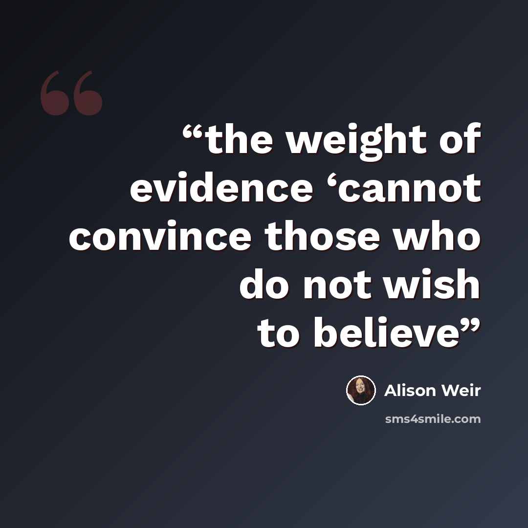“the weight of evidence ‘cannot convince those who do not wish to believe” quote by Alison Weir