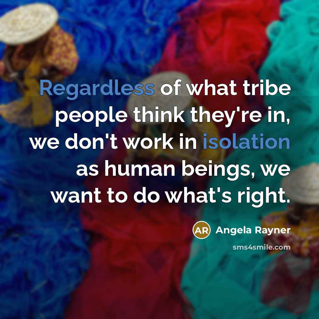 “Regardless of what tribe people think they're in, we don't work in isolation as human beings, we want to do what's right.” quote by Angela Rayner