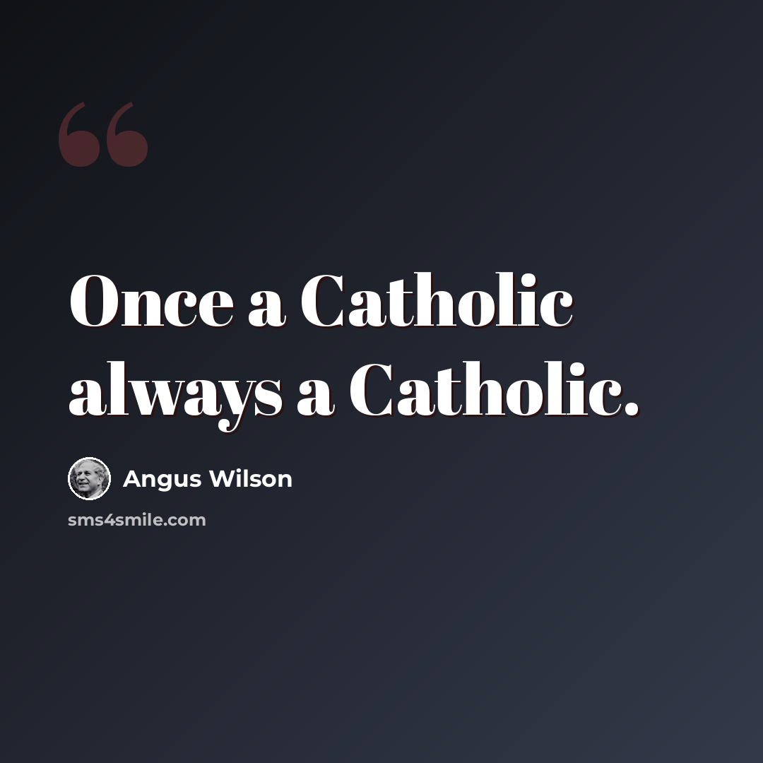“Once a Catholic always a Catholic.” quote by Angus Wilson