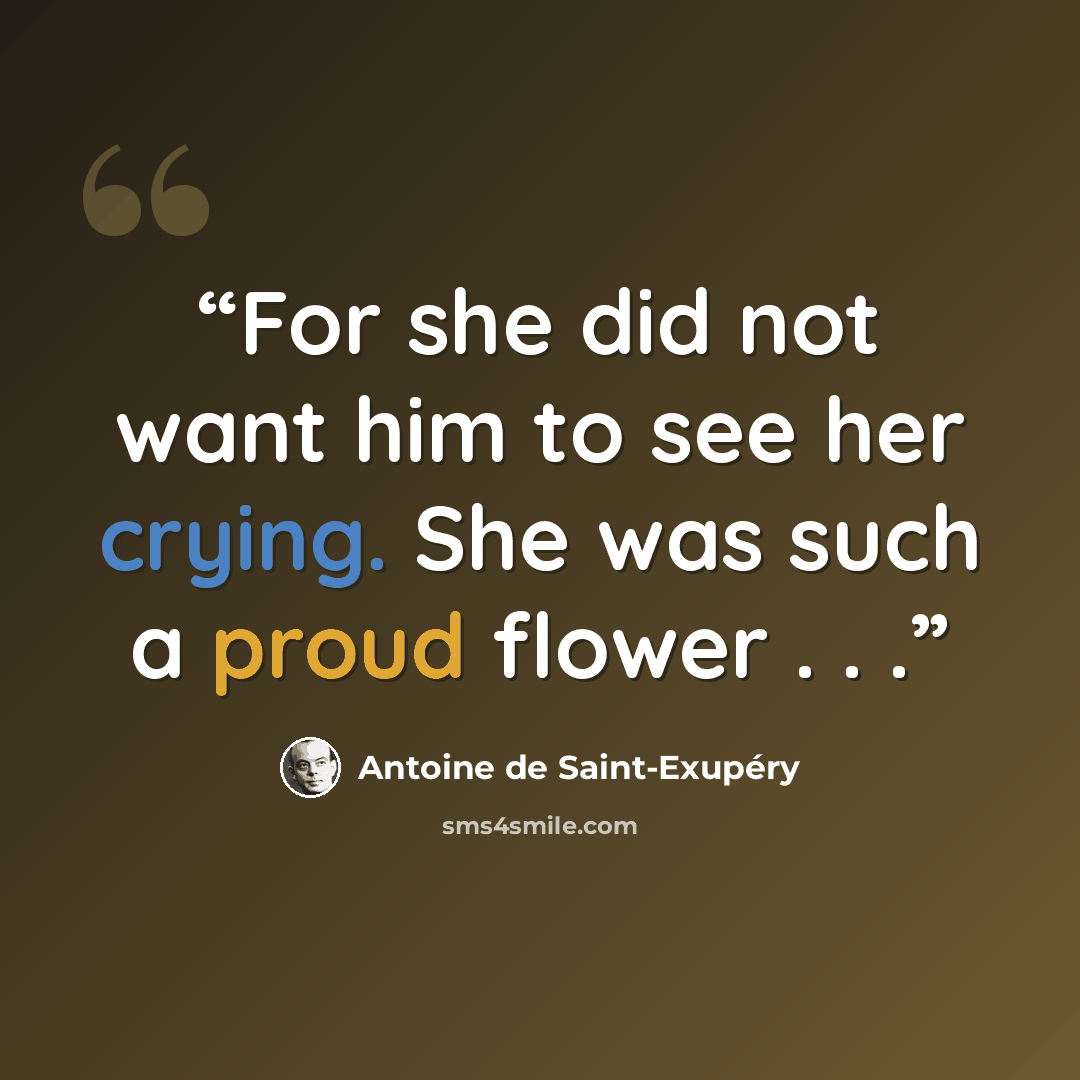 “For she did not want him to see her crying. She was such a proud flower . . .” quote by Antoine de Saint-Exupéry