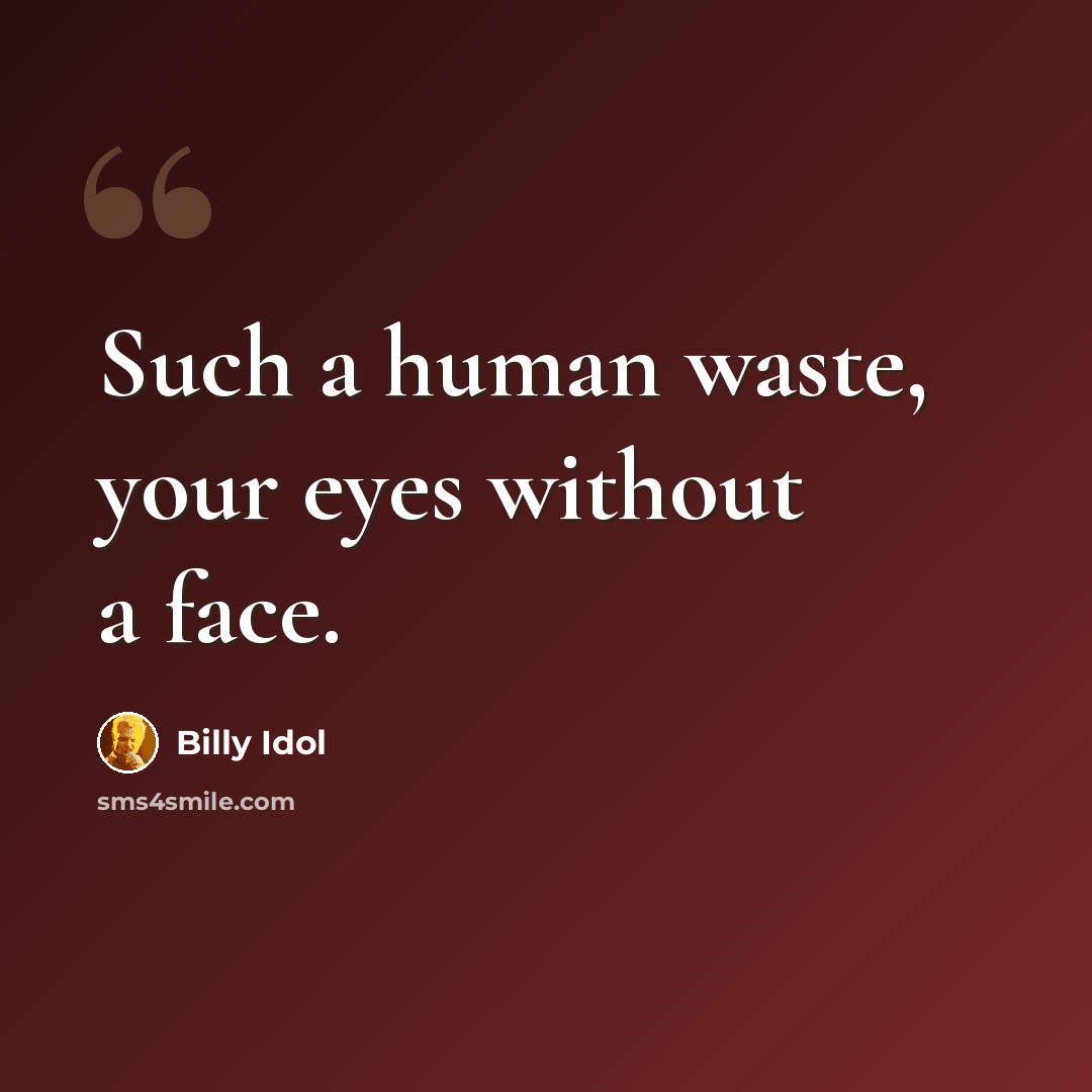 “Such a human waste, your eyes without a face.” quote by Billy Idol