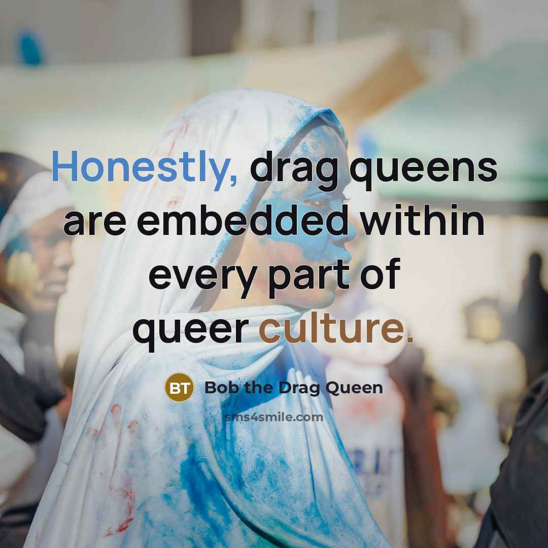 “Honestly, drag queens are embedded within every part of queer culture.” quote by Bob the Drag Queen