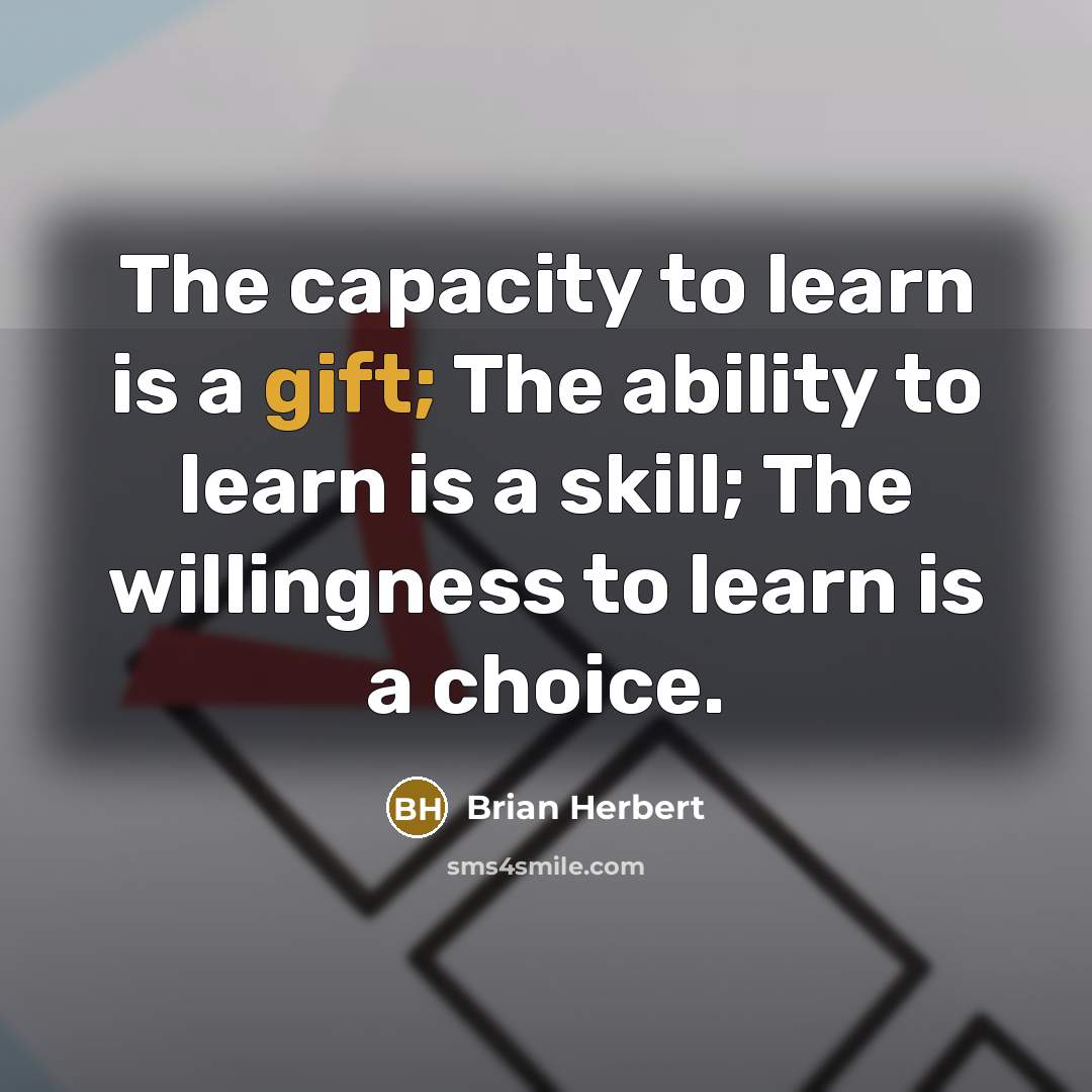 “The capacity to learn is a gift; The ability to learn is a skill; The willingness to learn is a choice.” quote by Brian Herbert