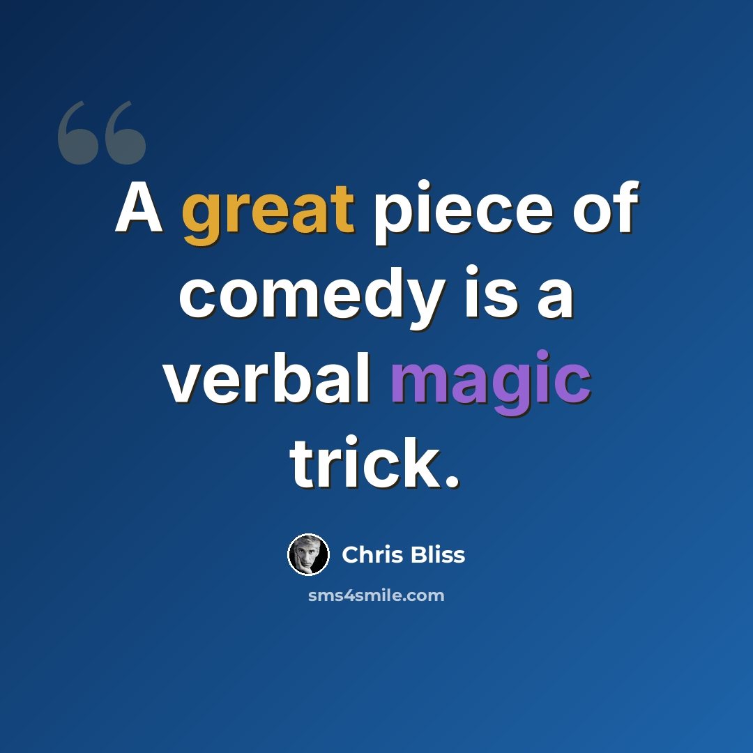 “A great piece of comedy is a verbal magic trick.” quote by Chris Bliss