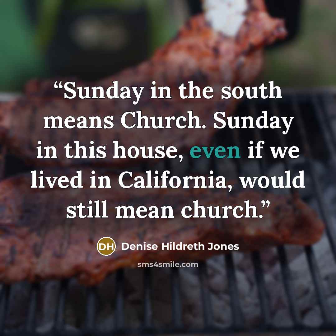“Sunday in the south means Church. Sunday in this house, even if we lived in California, would still mean church.” quote by Denise Hildreth Jones