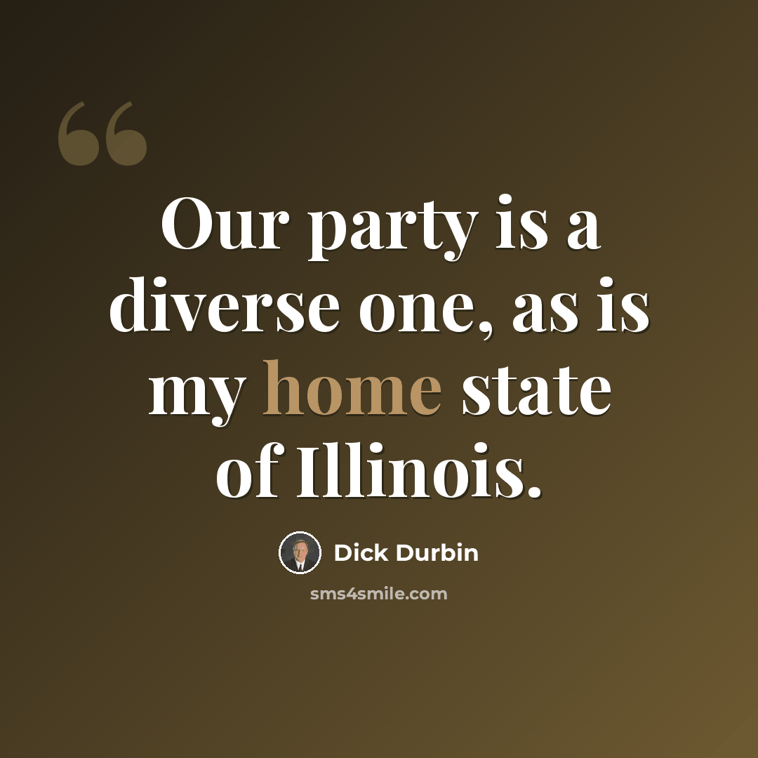 “Our party is a diverse one, as is my home state of Illinois.” quote by Dick Durbin