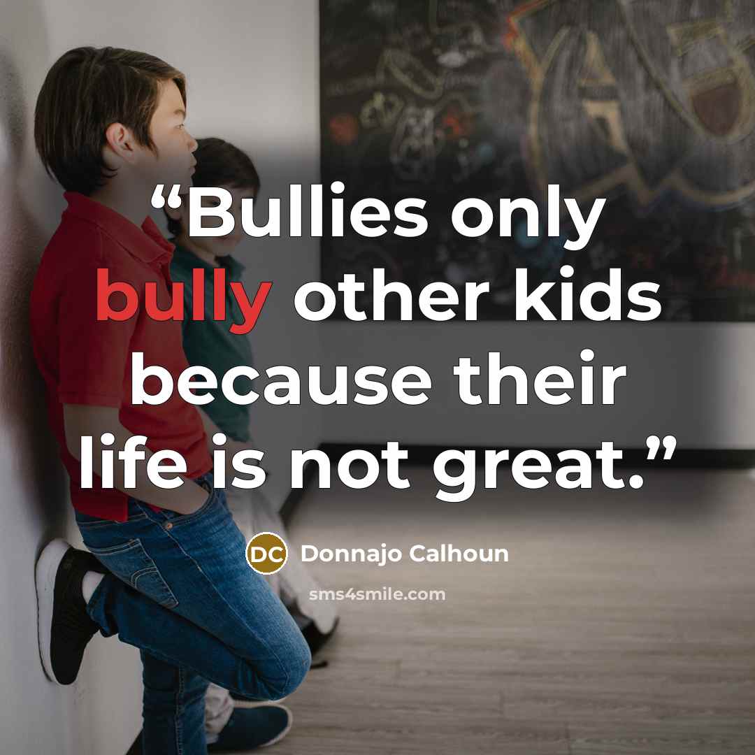 “Bullies only bully other kids because their life is not great.” quote by Donnajo Calhoun