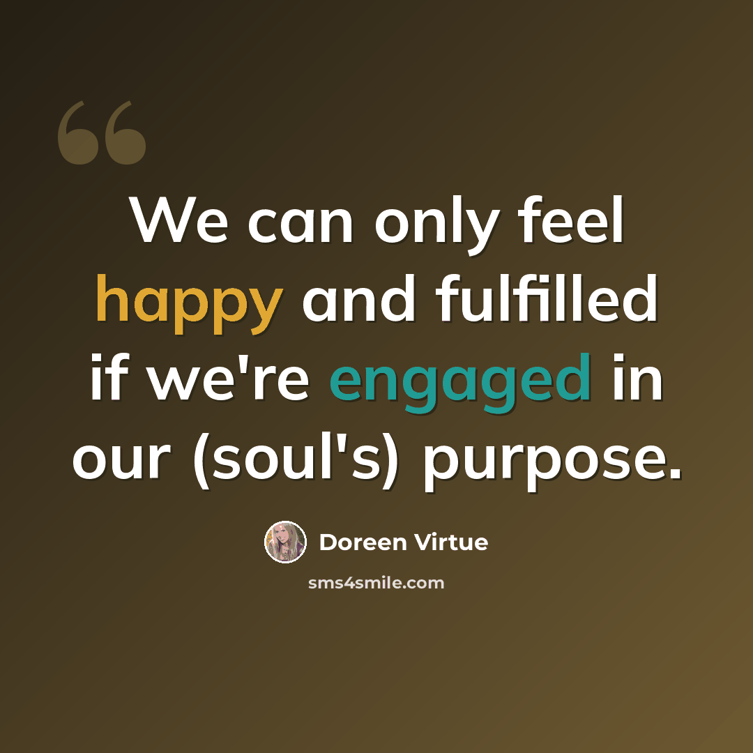 “We can only feel happy and fulfilled if we're engaged in our (soul's) purpose.” quote by Doreen Virtue
