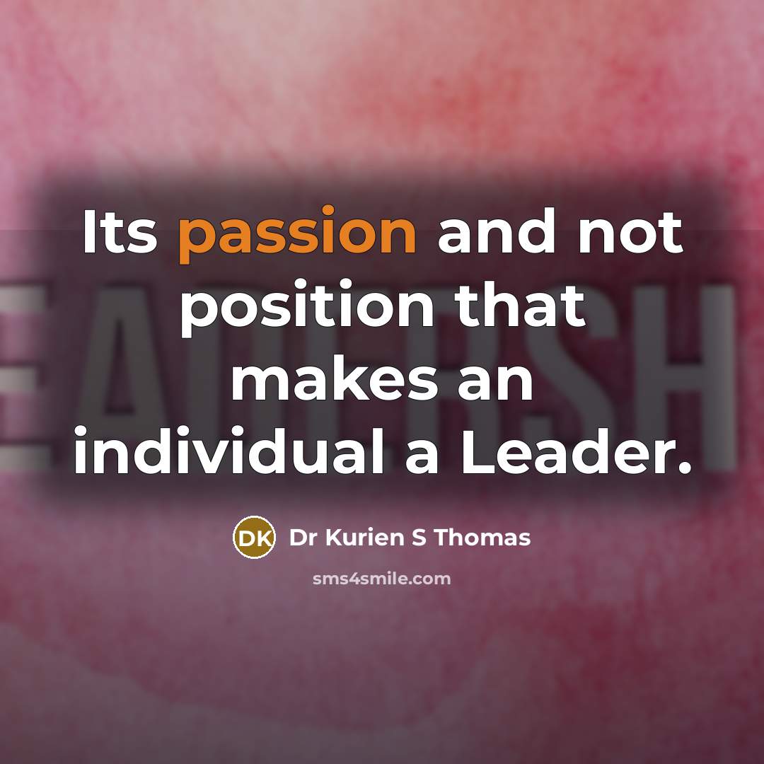 “Its passion and not position that makes an individual a Leader.” quote by Dr Kurien S Thomas