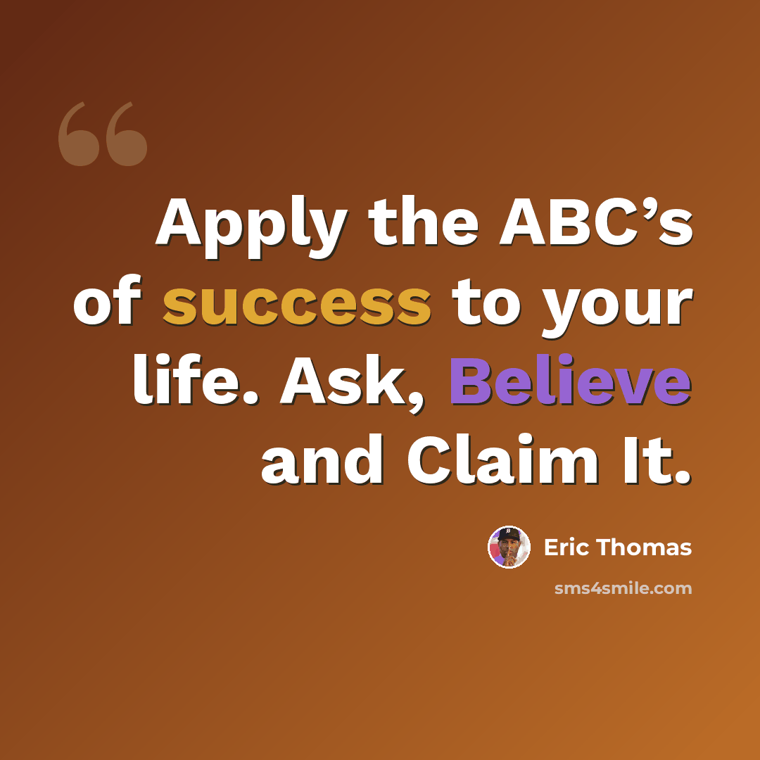 “Apply the ABC’s of success to your life. Ask, Believe and Claim It.” quote by Eric Thomas