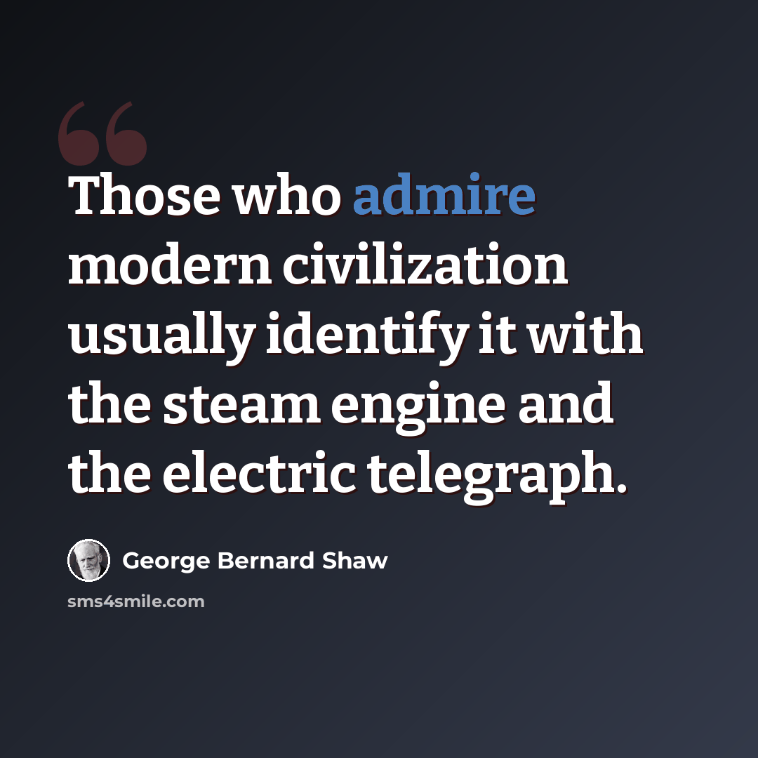 “Those who admire modern civilization usually identify it with the steam engine and the electric telegraph.” quote by George Bernard Shaw