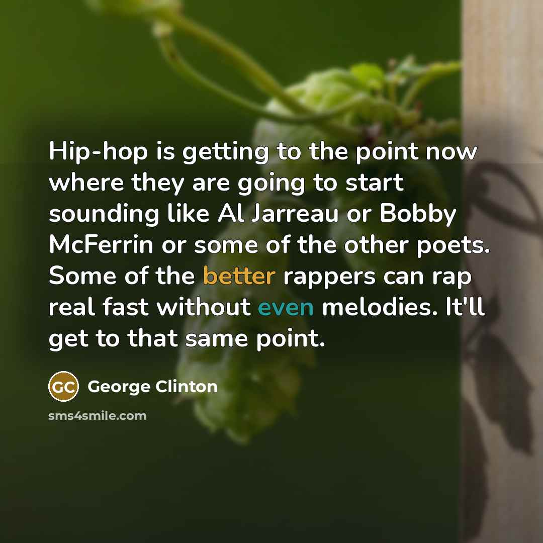 “Hip-hop is getting to the point now where they are going to start sounding like Al Jarreau or Bobby McFerrin or some of the other poets. Some of the better rappers can rap real fast without even melodies. It'll get to that same point.” quote by George Clinton