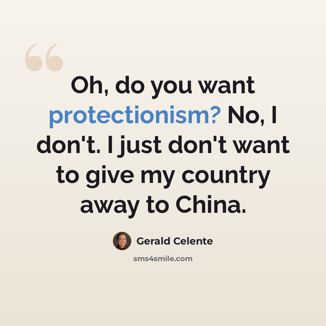 “Oh, do you want protectionism? No, I don't. I just don't want to give my country away to China.” quote by Gerald Celente