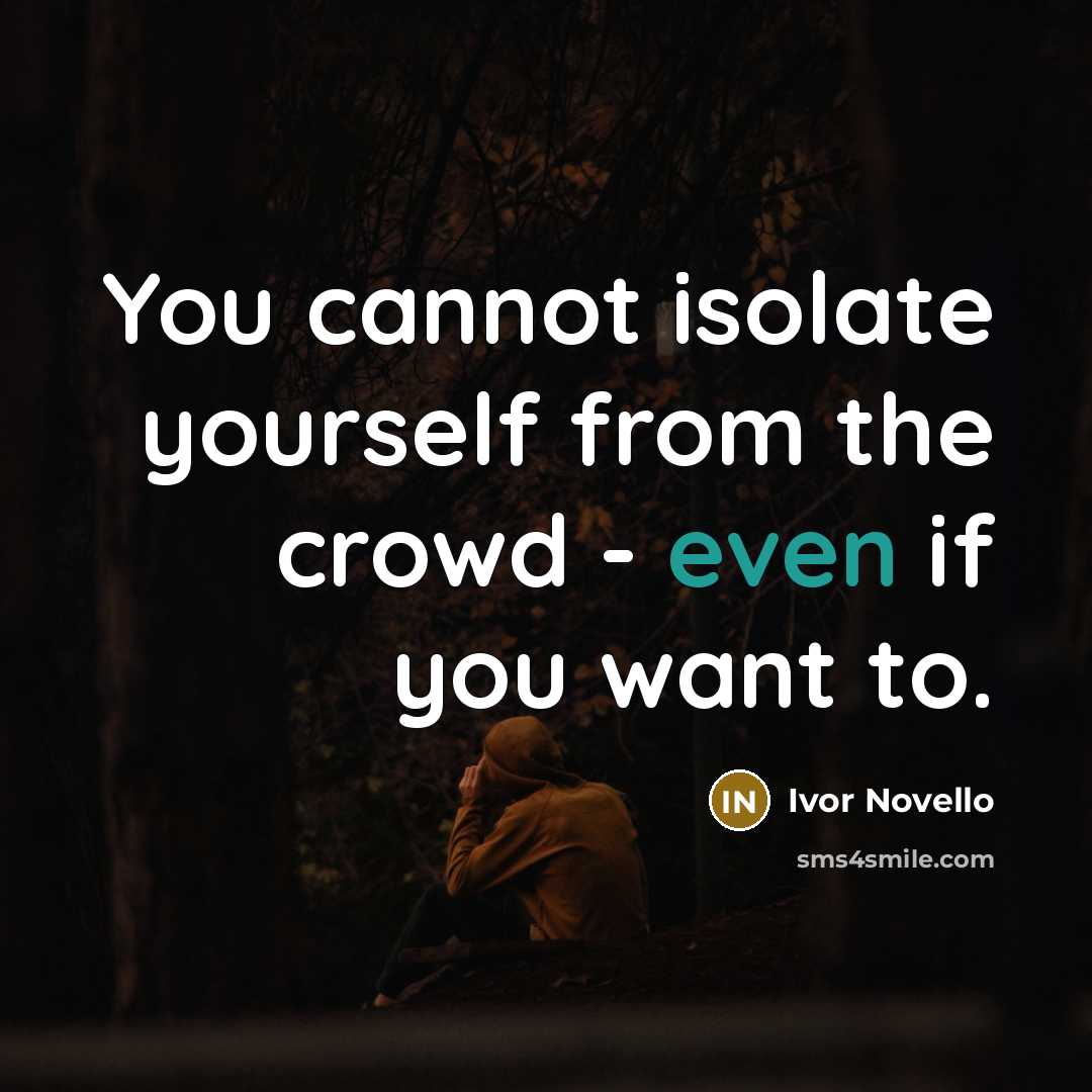 “You cannot isolate yourself from the crowd - even if you want to.” quote by Ivor Novello