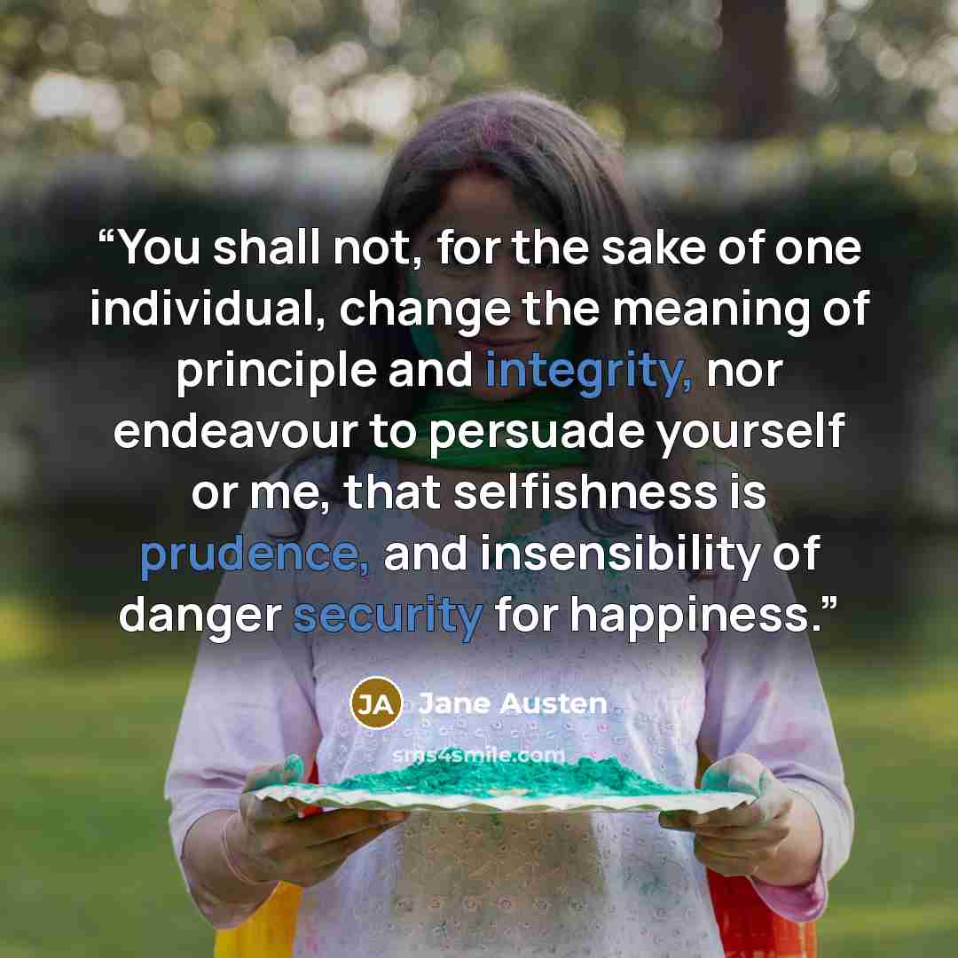 “You shall not, for the sake of one individual, change the meaning of principle and integrity, nor endeavour to persuade yourself or me, that selfishness is prudence, and insensibility of danger security for happiness.” quote by Jane Austen