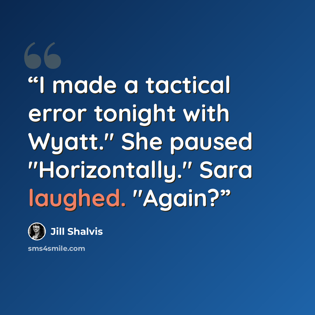 “I made a tactical error tonight with Wyatt." She paused "Horizontally." Sara laughed. "Again?” quote by Jill Shalvis