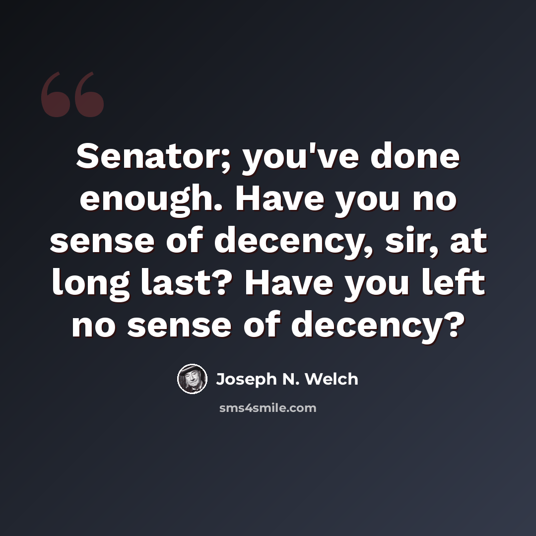 “Senator; you've done enough. Have you no sense of decency, sir, at long last? Have you left no sense of decency?” quote by Joseph N. Welch