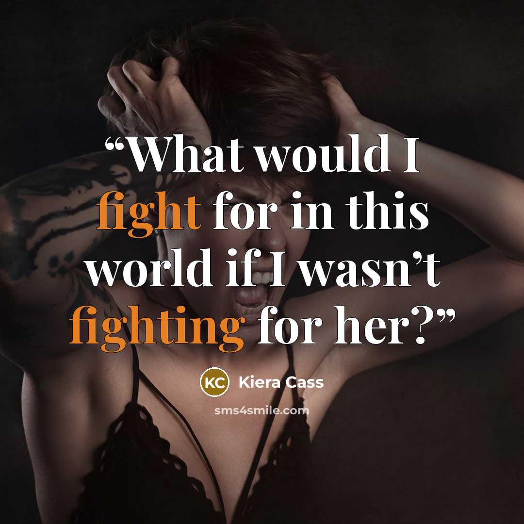 “What would I fight for in this world if I wasn’t fighting for her?” quote by Kiera Cass