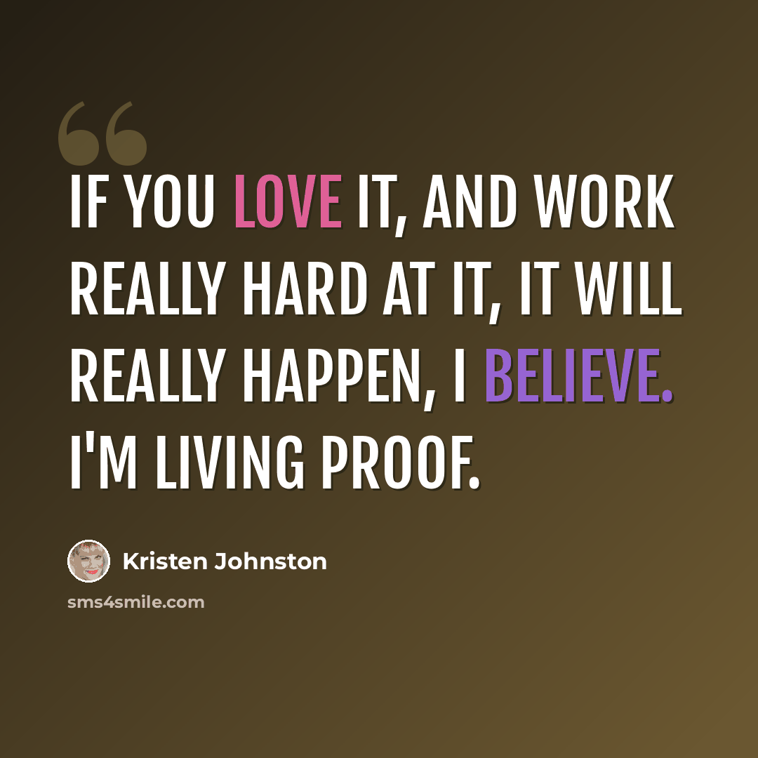 “If you love it, and work really hard at it, it will really happen, I believe. I'm living proof.” quote by Kristen Johnston
