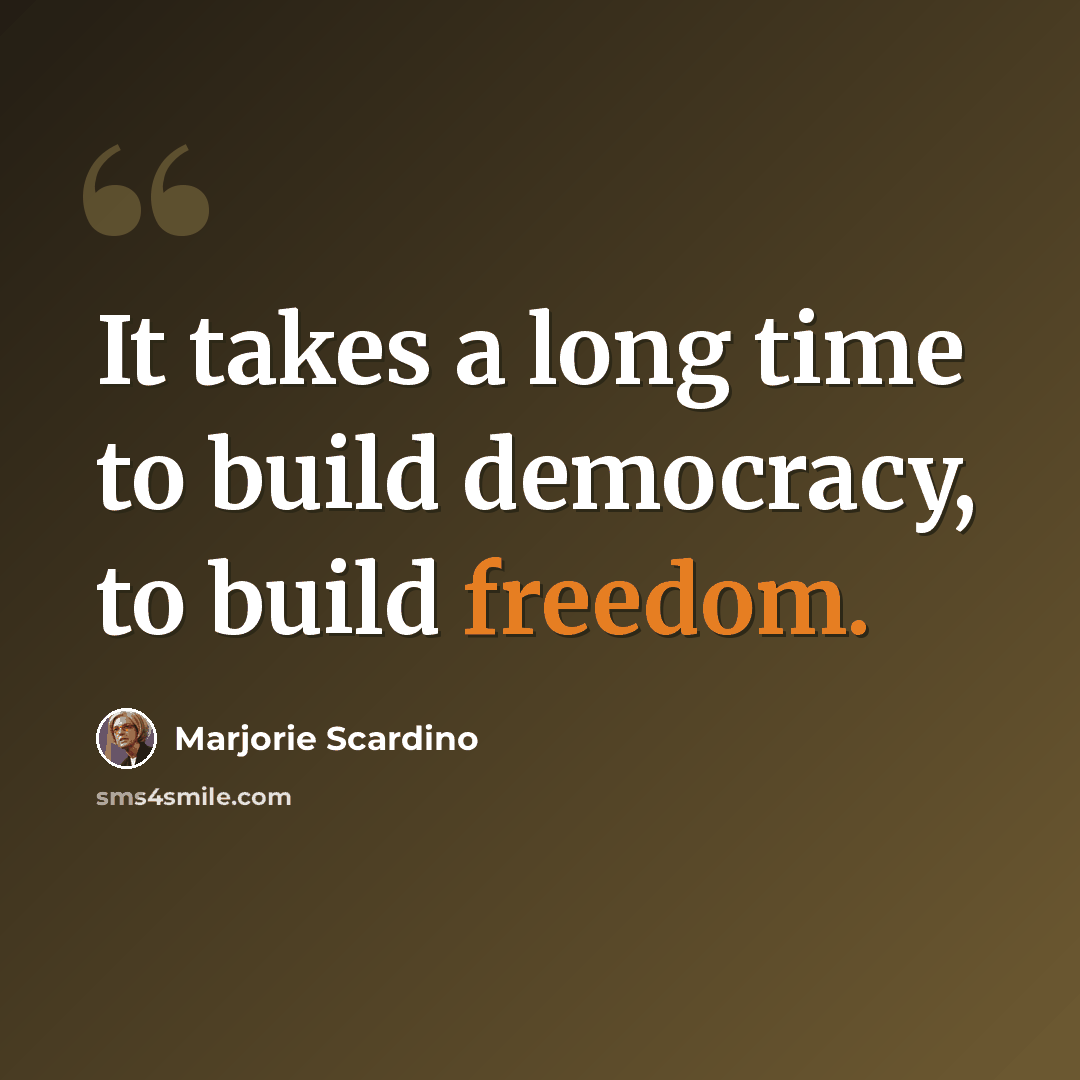 “It takes a long time to build democracy, to build freedom.” quote by Marjorie Scardino