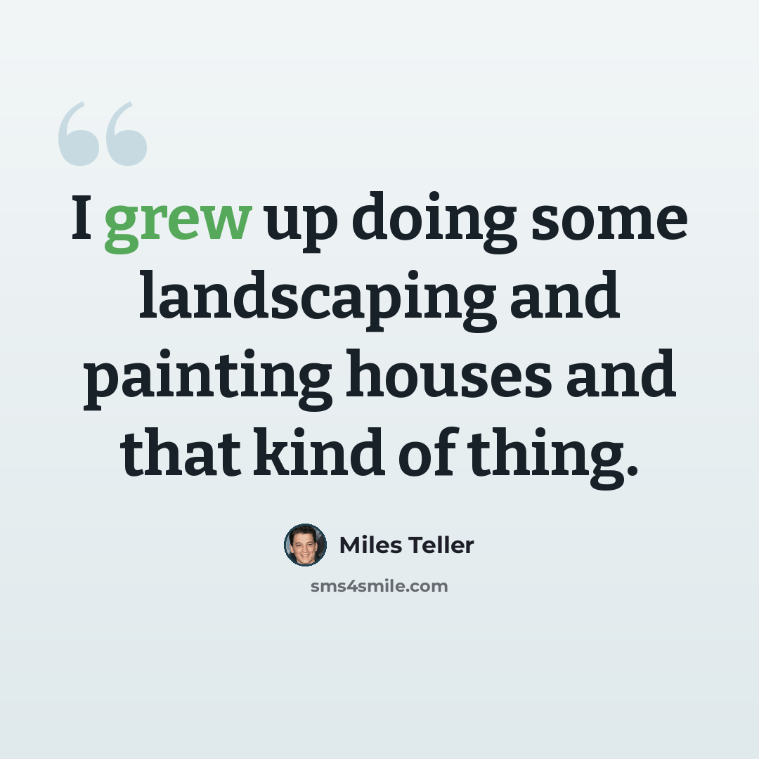 “I grew up doing some landscaping and painting houses and that kind of thing.” quote by Miles Teller