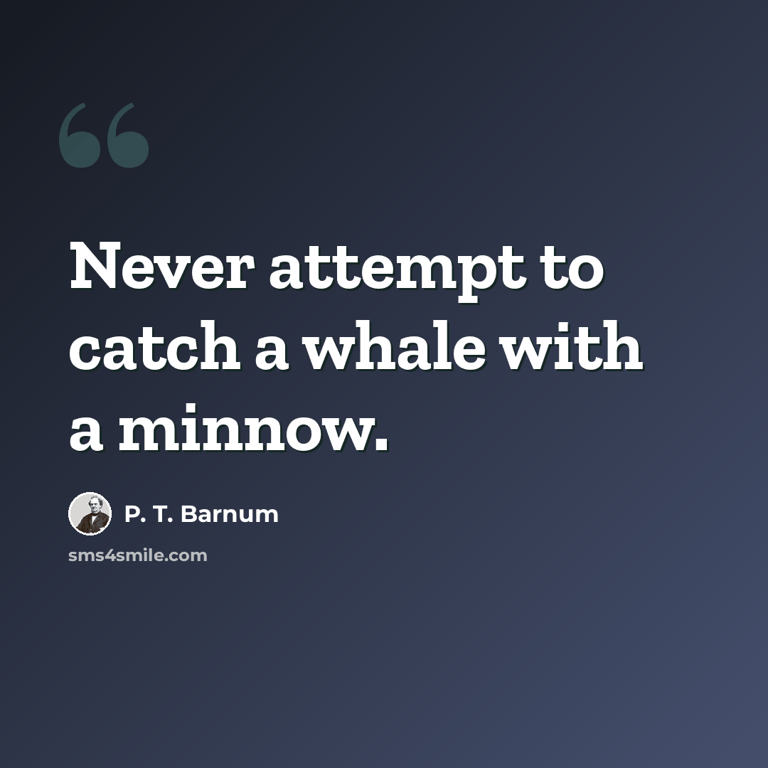 “Never attempt to catch a whale with a minnow.” quote by P. T. Barnum
