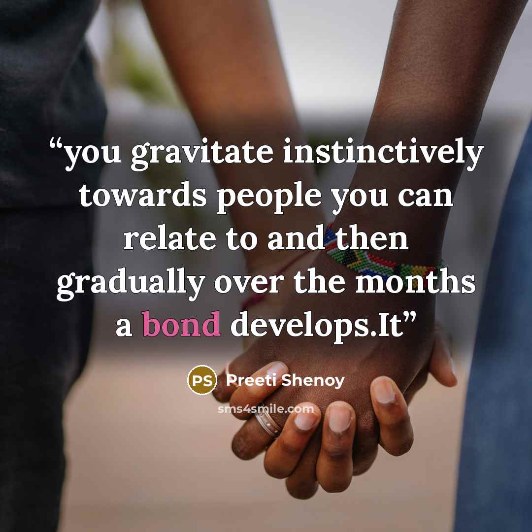 “you gravitate instinctively towards people you can relate to and then gradually over the months a bond develops.It” quote by Preeti Shenoy