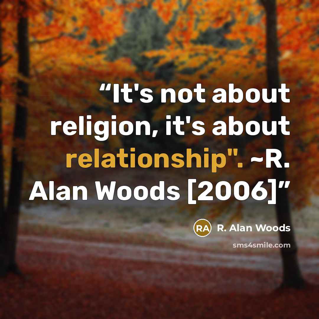 “It's not about religion, it's about relationship". ~R. Alan Woods [2006]” quote by R. Alan Woods
