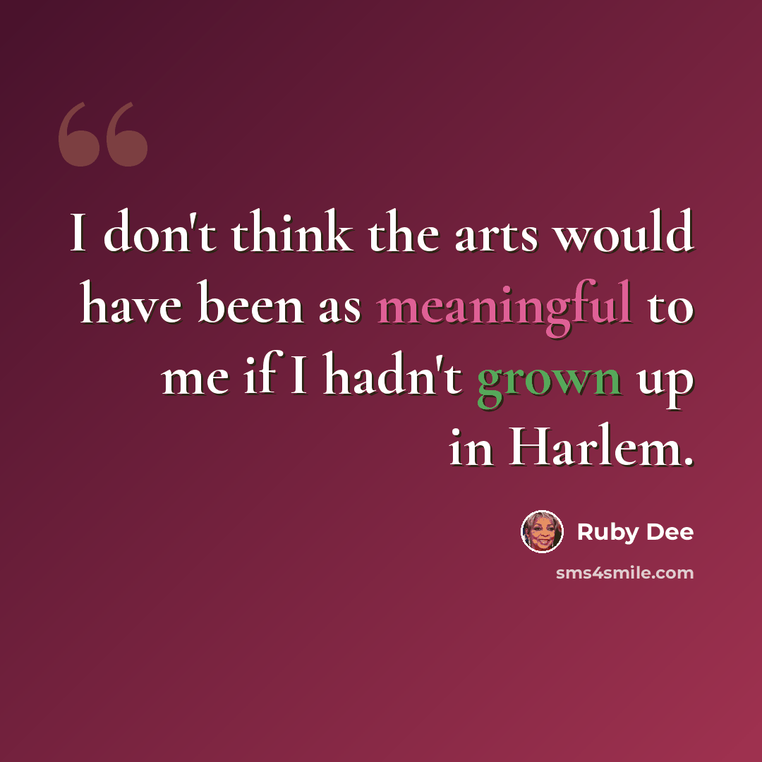“I don't think the arts would have been as meaningful to me if I hadn't grown up in Harlem.” quote by Ruby Dee