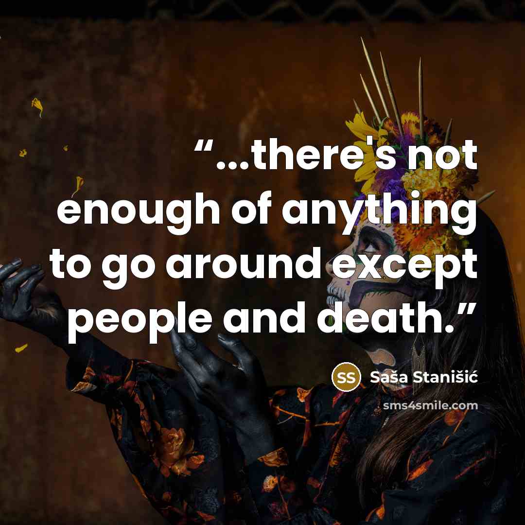 “...there's not enough of anything to go around except people and death.” quote by Saša Stanišić