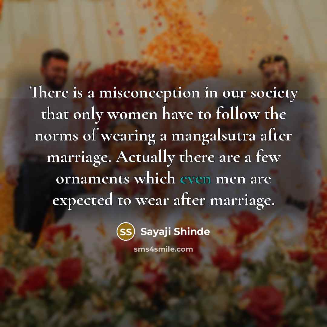 “There is a misconception in our society that only women have to follow the norms of wearing a mangalsutra after marriage. Actually there are a few ornaments which even men are expected to wear after marriage.” quote by Sayaji Shinde