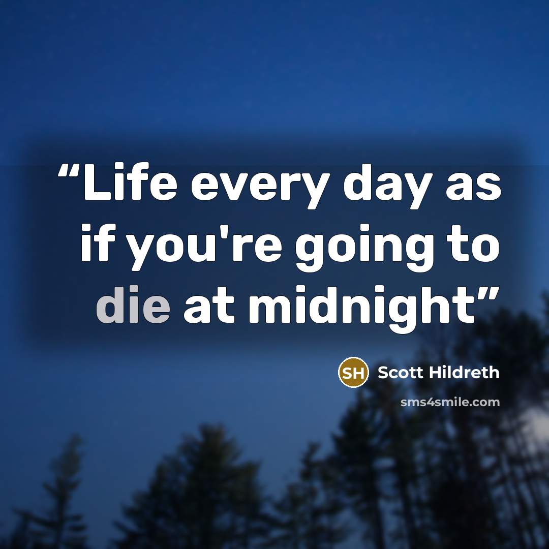 “Life every day as if you're going to die at midnight” quote by Scott Hildreth