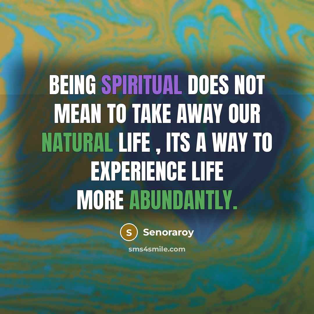 “Being spiritual does not mean to take away our natural life , its a way to experience life more abundantly.” quote by Senoraroy