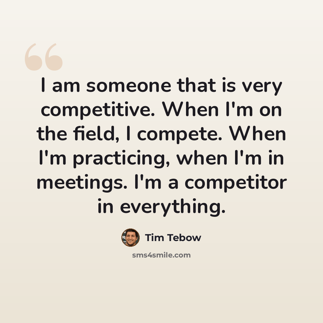 “I am someone that is very competitive. When I'm on the field, I compete. When I'm practicing, when I'm in meetings. I'm a competitor in everything.” quote by Tim Tebow