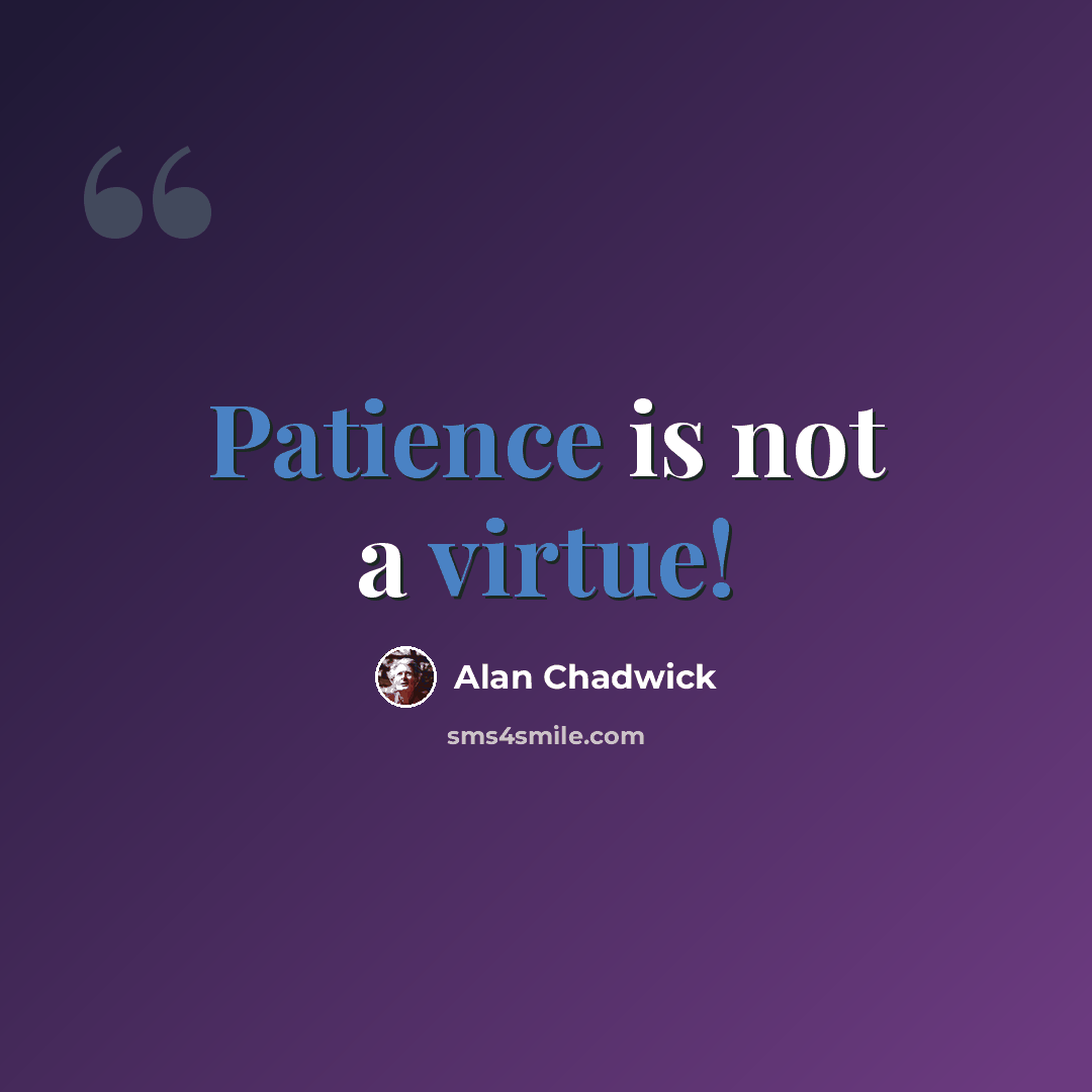 “Patience is not a virtue!” quote by Alan Chadwick