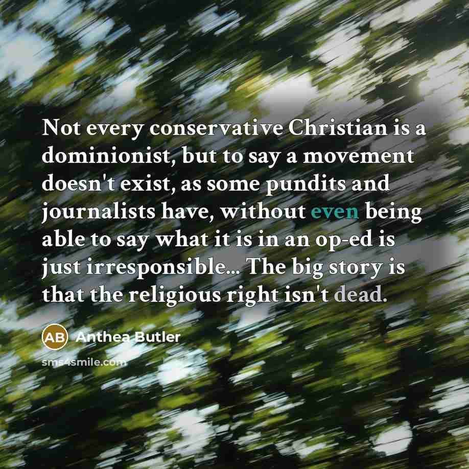 “Not every conservative Christian is a dominionist, but to say a movement doesn't exist, as some pundits and journalists have, without even being able to say what it is in an op-ed is just irresponsible... The big story is that the religious right isn't dead.” quote by Anthea Butler
