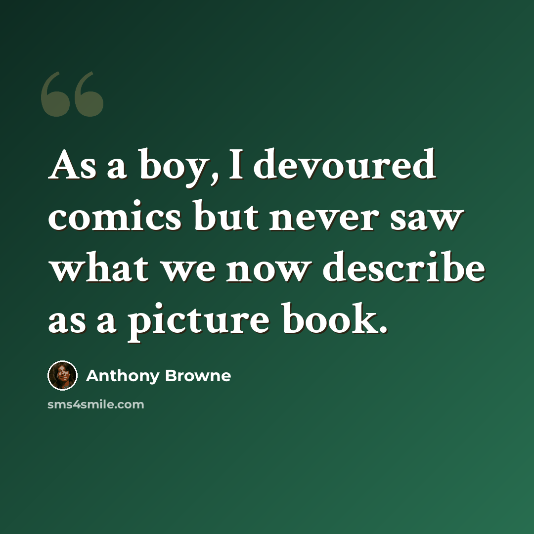 “As a boy, I devoured comics but never saw what we now describe as a picture book.” quote by Anthony Browne