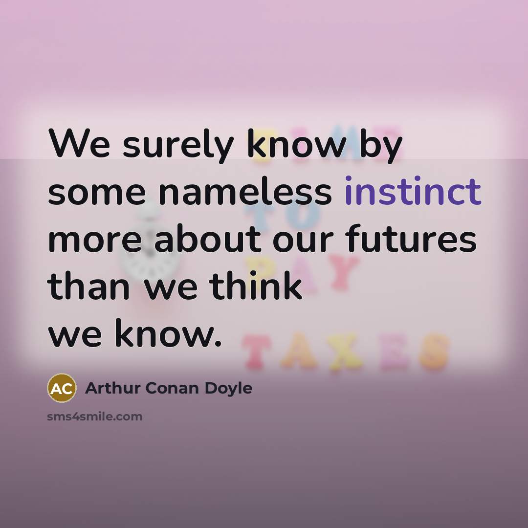 “We surely know by some nameless instinct more about our futures than we think we know.” quote by Arthur Conan Doyle