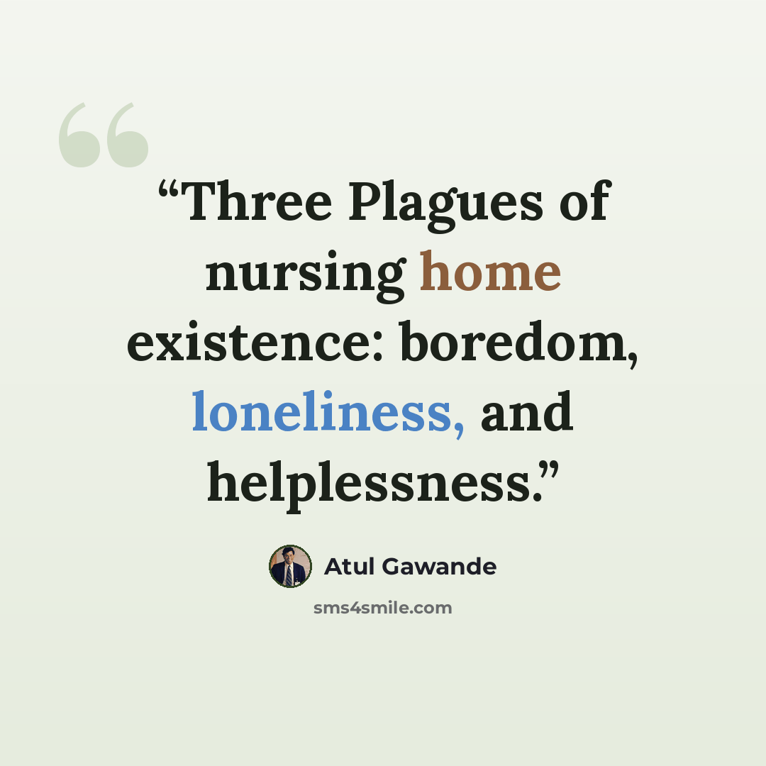 “Three Plagues of nursing home existence: boredom, loneliness, and helplessness.” quote by Atul Gawande