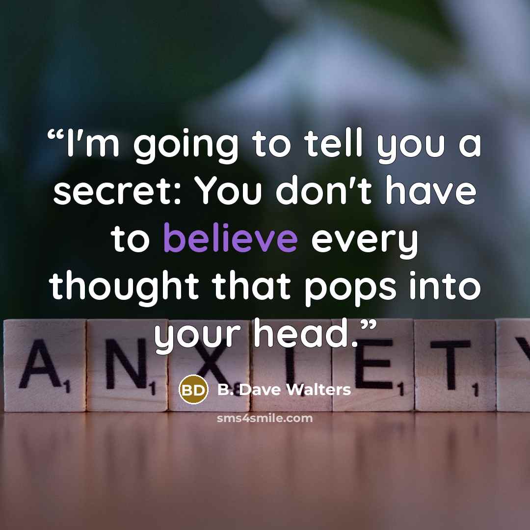 “I'm going to tell you a secret: You don't have to believe every thought that pops into your head.” quote by B. Dave Walters