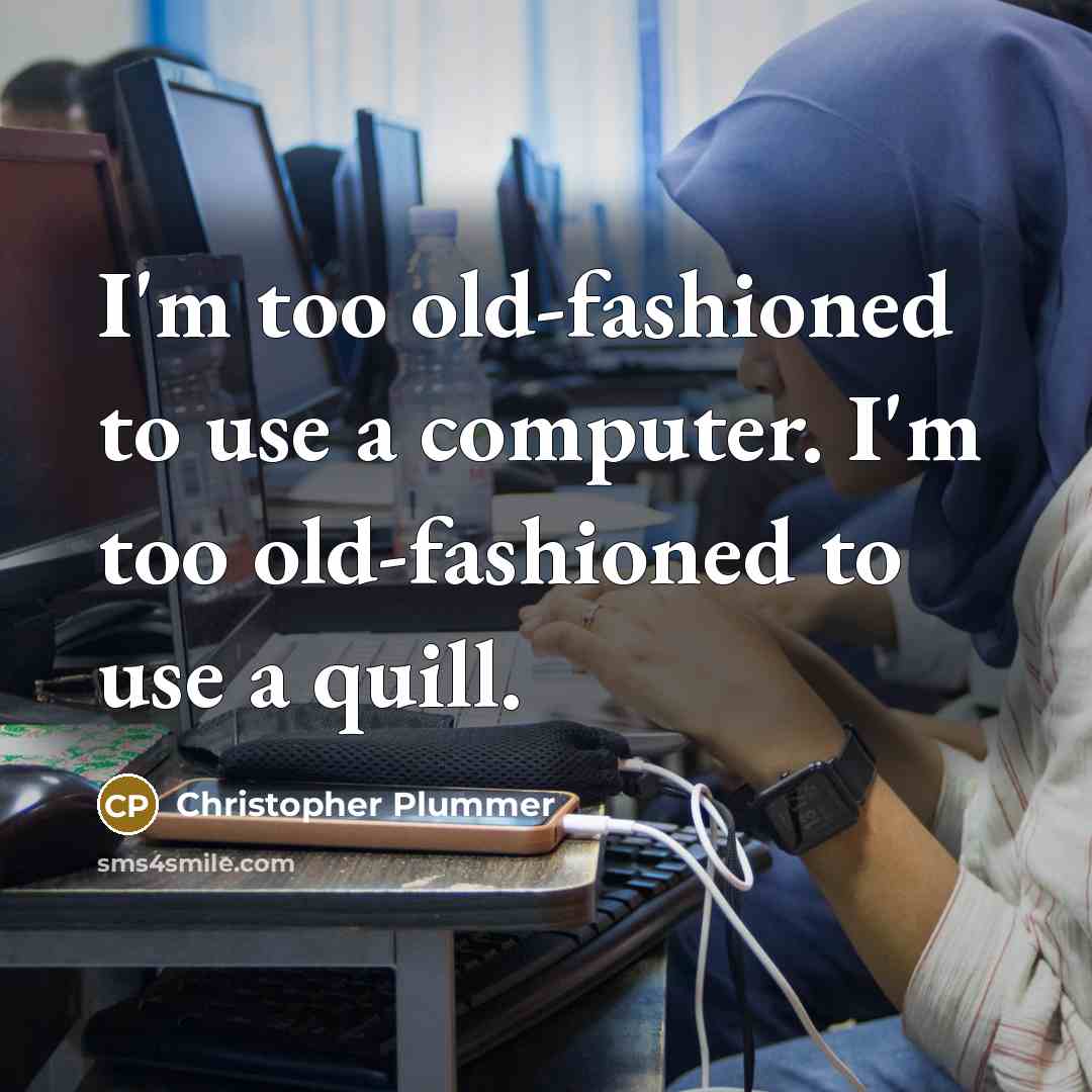 “I'm too old-fashioned to use a computer. I'm too old-fashioned to use a quill.” quote by Christopher Plummer