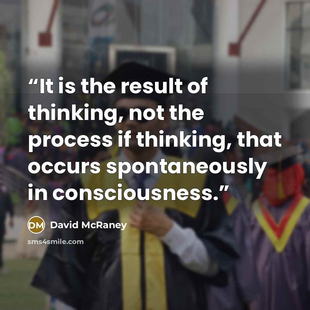 “It is the result of thinking, not the process if thinking, that occurs spontaneously in consciousness.” quote by David McRaney