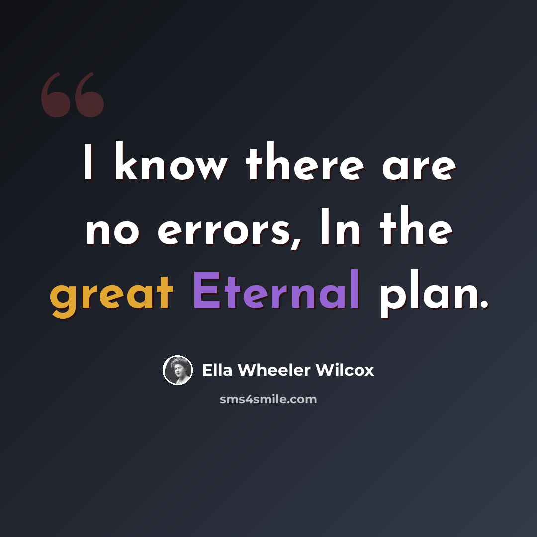 “I know there are no errors, In the great Eternal plan.” quote by Ella Wheeler Wilcox