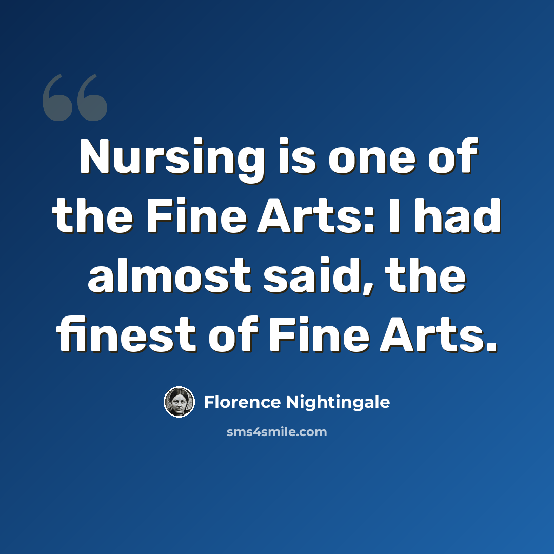 “Nursing is one of the Fine Arts: I had almost said, the finest of Fine Arts.” quote by Florence Nightingale