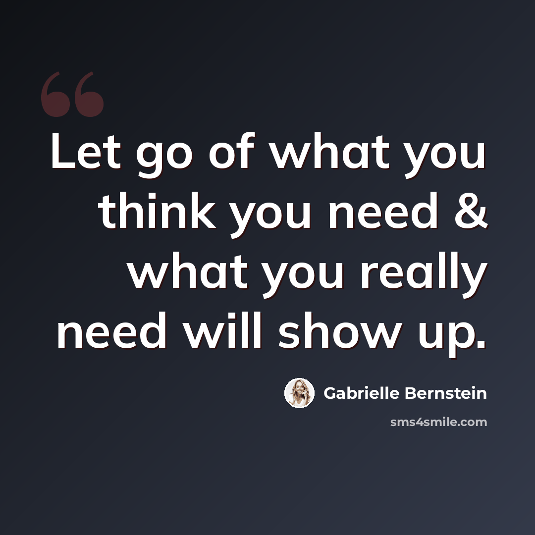 “Let go of what you think you need & what you really need will show up.” quote by Gabrielle Bernstein